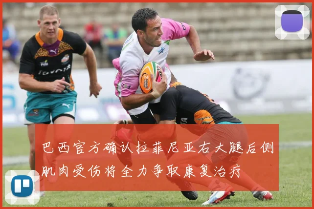 巴西官方确认拉菲尼亚右大腿后侧肌肉受伤将全力争取康复治疗