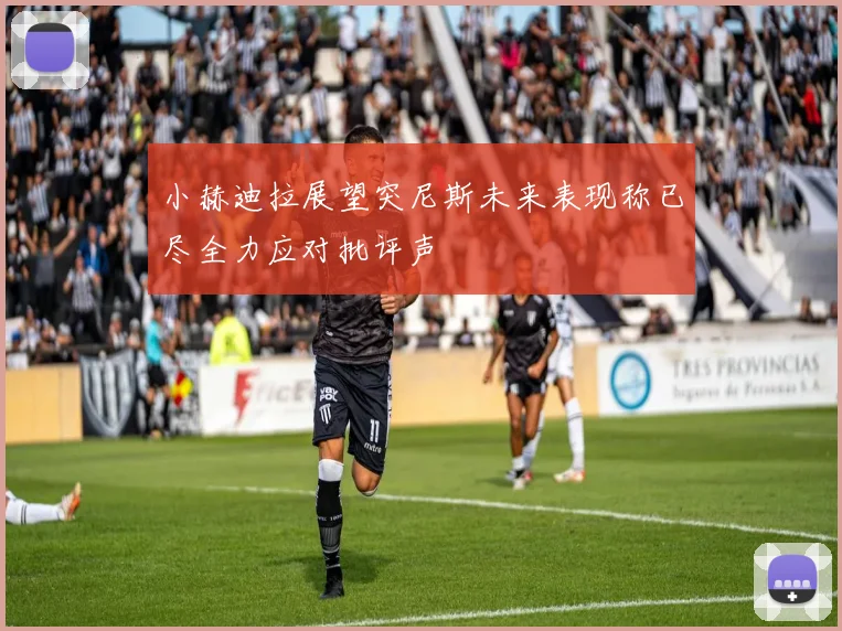 小赫迪拉展望突尼斯未来表现称已尽全力应对批评声