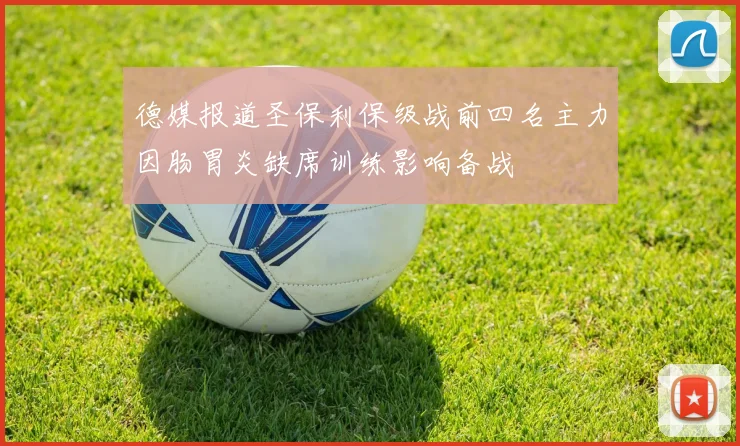 德媒报道圣保利保级战前四名主力因肠胃炎缺席训练影响备战